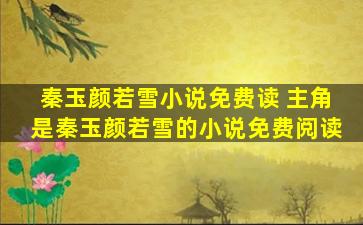 秦玉颜若雪小说免费读 主角是秦玉颜若雪的小说免费阅读